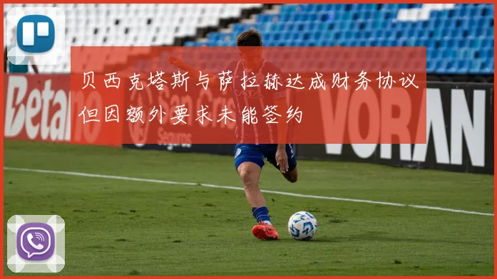 贝西克塔斯与萨拉赫达成财务协议但因额外要求未能签约