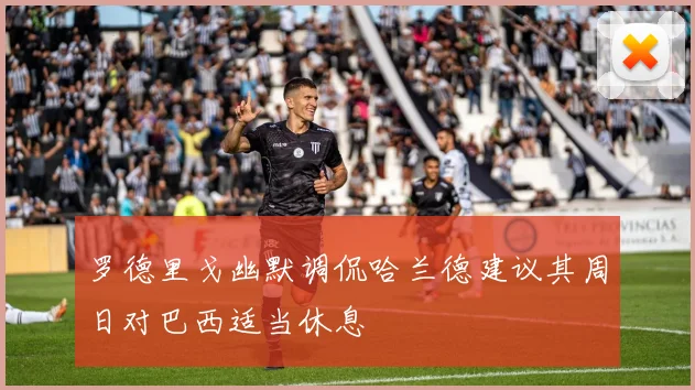 罗德里戈幽默调侃哈兰德建议其周日对巴西适当休息