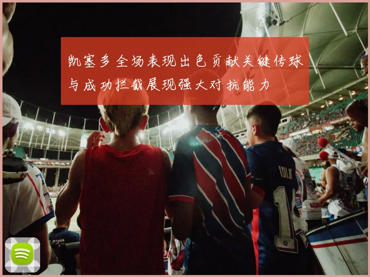 凯塞多全场表现出色贡献关键传球与成功拦截展现强大对抗能力