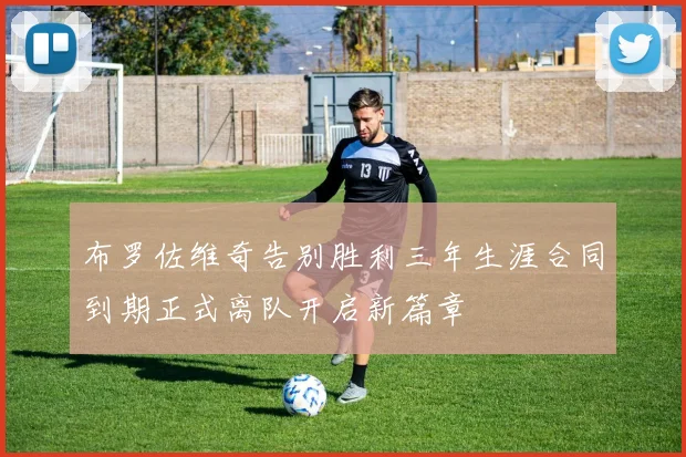 布罗佐维奇告别胜利三年生涯合同到期正式离队开启新篇章