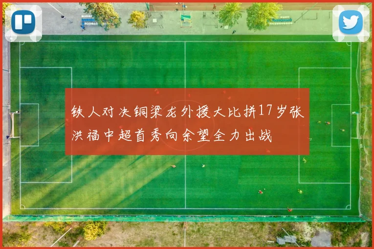 铁人对决铜梁龙外援大比拼17岁张洪福中超首秀向余望全力出战