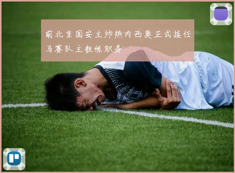 前北京国安主帅热内西奥正式接任马赛队主教练职务