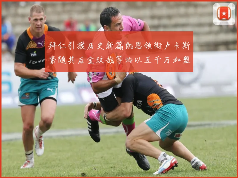 拜仁引援历史新篇凯恩领衔卢卡斯紧随其后金玟哉等均以五千万加盟