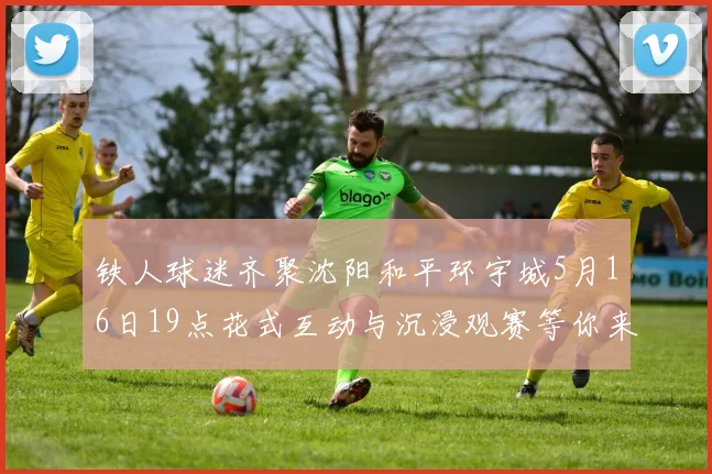 铁人球迷齐聚沈阳和平环宇城5月16日19点花式互动与沉浸观赛等你来参与