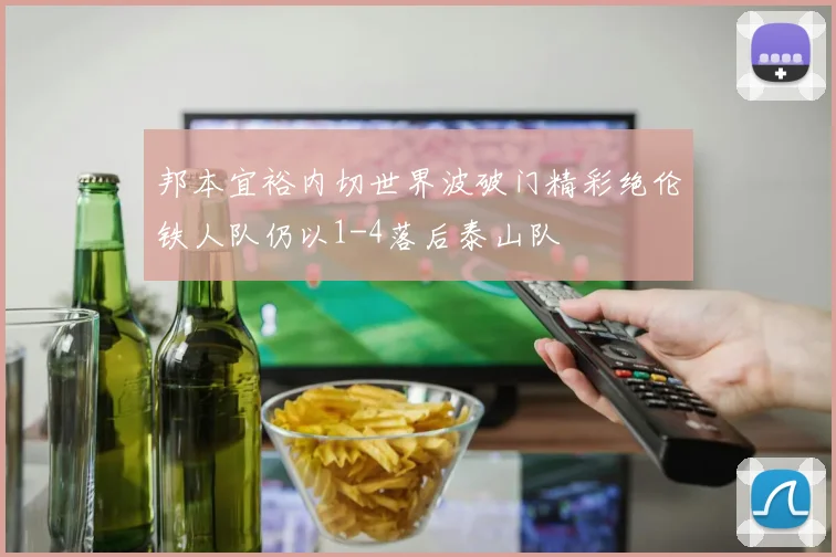 邦本宜裕内切世界波破门精彩绝伦铁人队仍以1-4落后泰山队