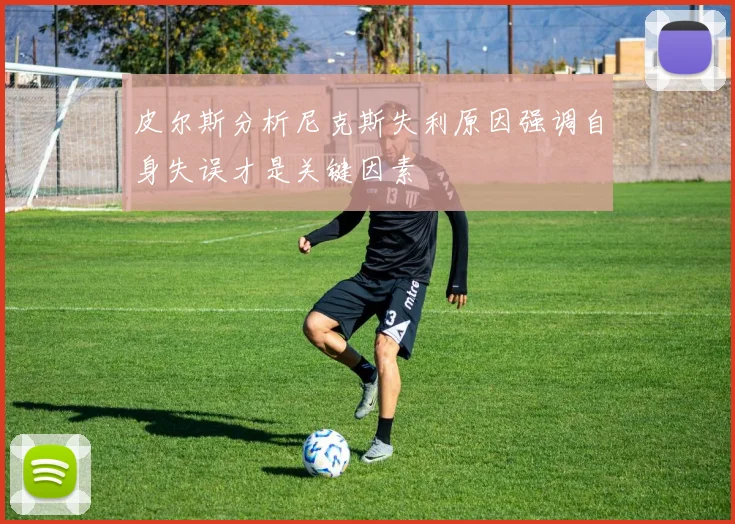 皮尔斯分析尼克斯失利原因强调自身失误才是关键因素