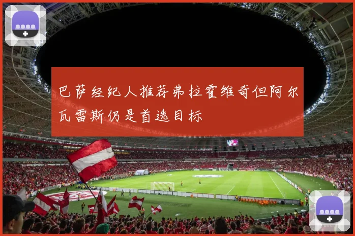 巴萨经纪人推荐弗拉霍维奇但阿尔瓦雷斯仍是首选目标