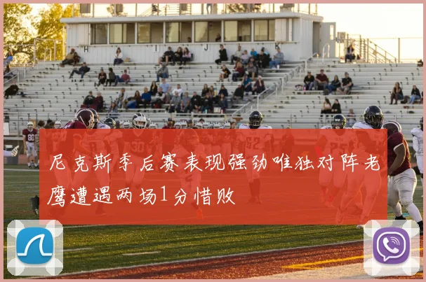 尼克斯季后赛表现强劲唯独对阵老鹰遭遇两场1分惜败