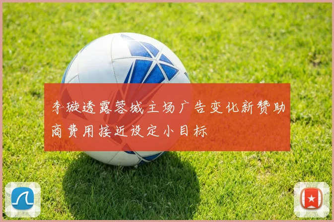 李璇透露蓉城主场广告变化新赞助商费用接近设定小目标