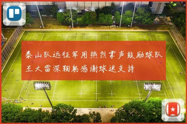 泰山队远征军用热烈掌声鼓励球队王大雷深鞠躬感谢球迷支持