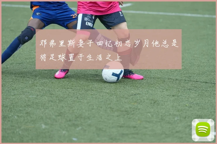 邓弗里斯妻子回忆初恋岁月他总是将足球置于生活之上